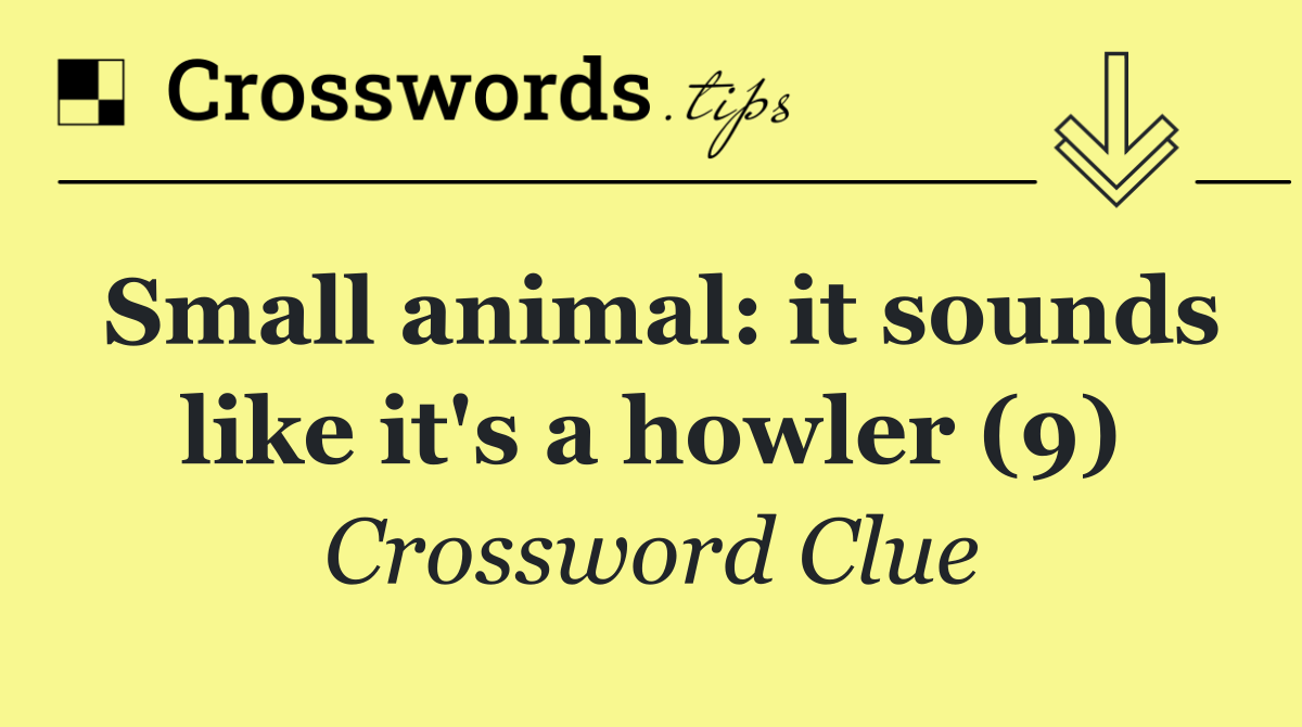 Small animal: it sounds like it's a howler (9)