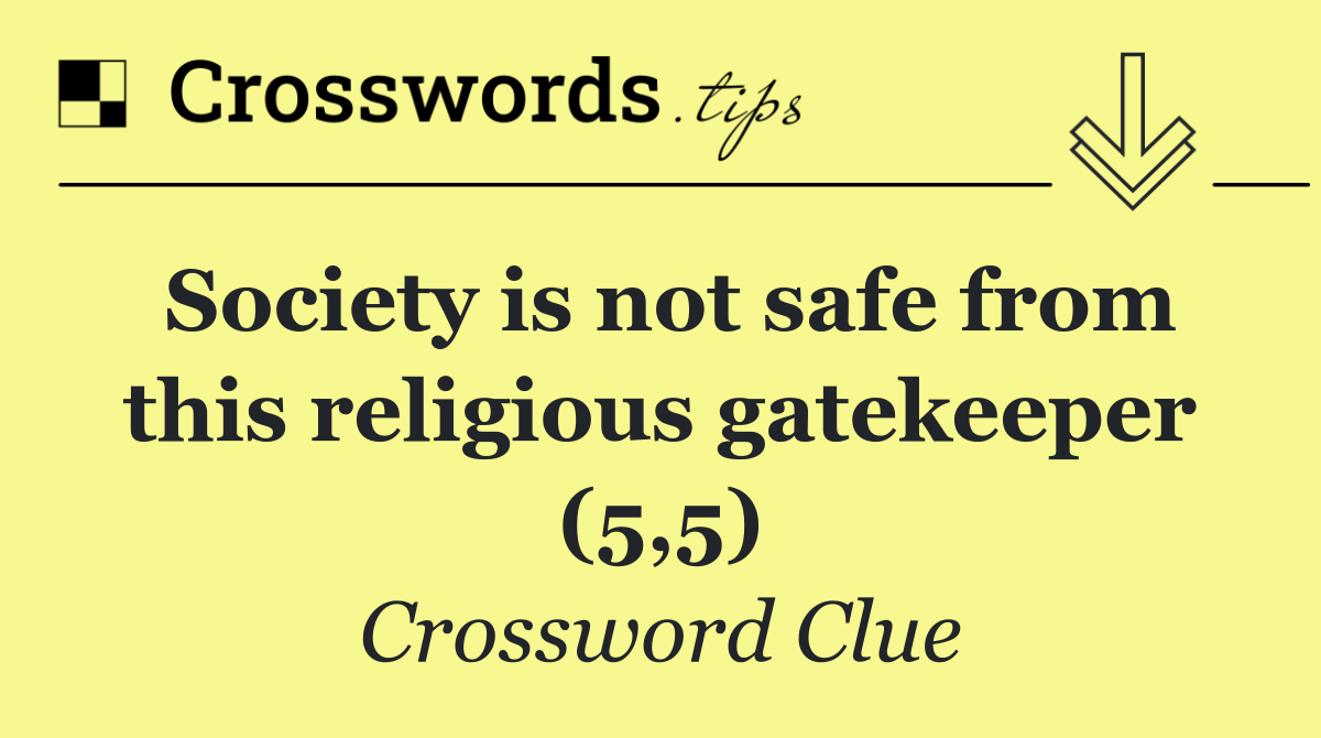 Society is not safe from this religious gatekeeper (5,5)