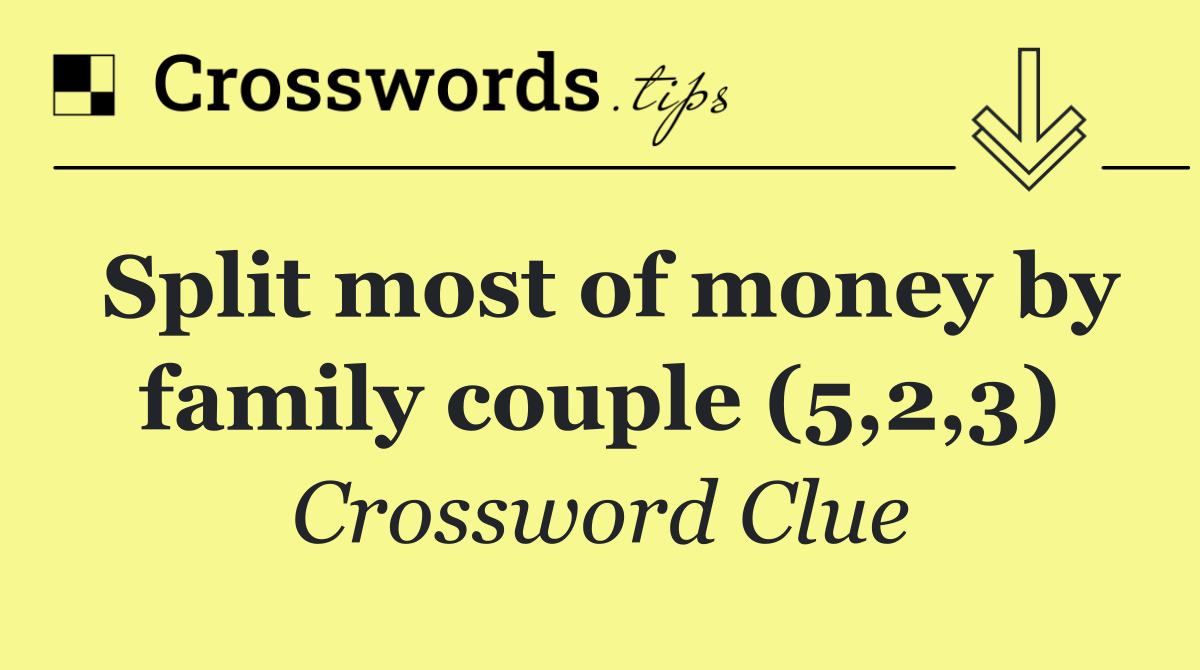 Split most of money by family couple (5,2,3)