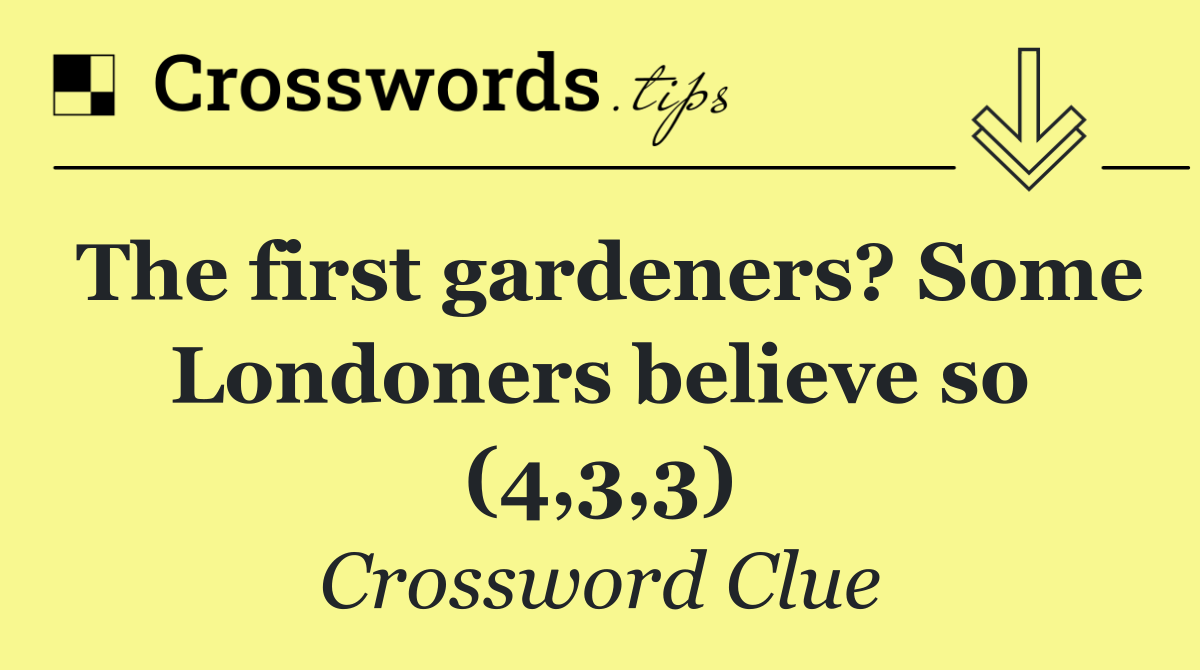 The first gardeners? Some Londoners believe so (4,3,3)