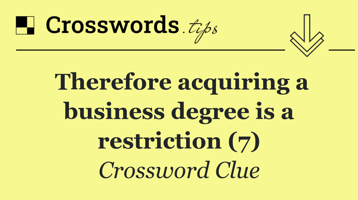 Therefore acquiring a business degree is a restriction (7)