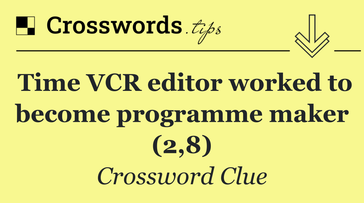 Time VCR editor worked to become programme maker (2,8)