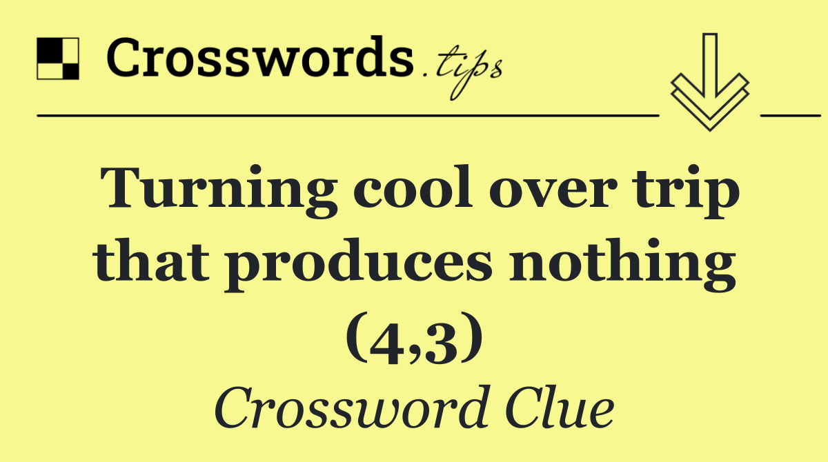 Turning cool over trip that produces nothing (4,3)