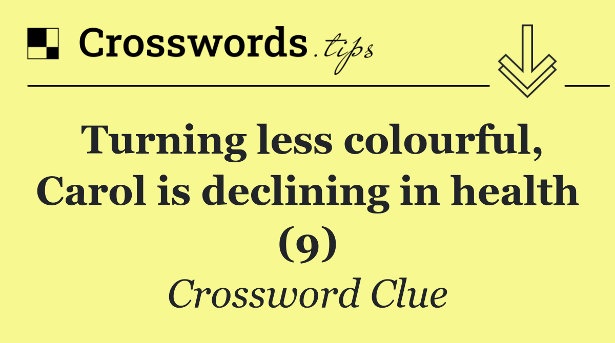 Turning less colourful, Carol is declining in health (9)