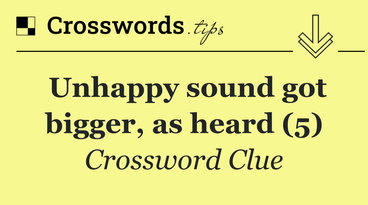 Unhappy sound got bigger, as heard (5)