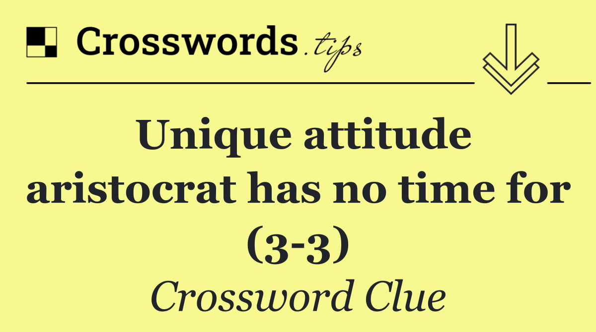 Unique attitude aristocrat has no time for (3 3)