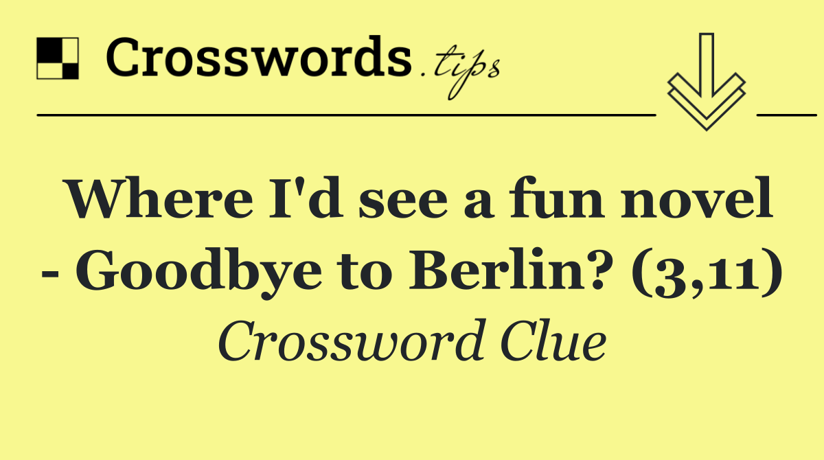 Where I'd see a fun novel   Goodbye to Berlin? (3,11)