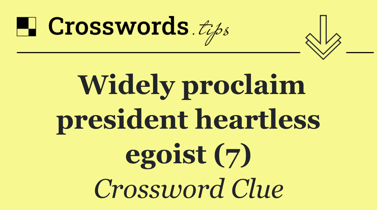 Widely proclaim president heartless egoist (7)