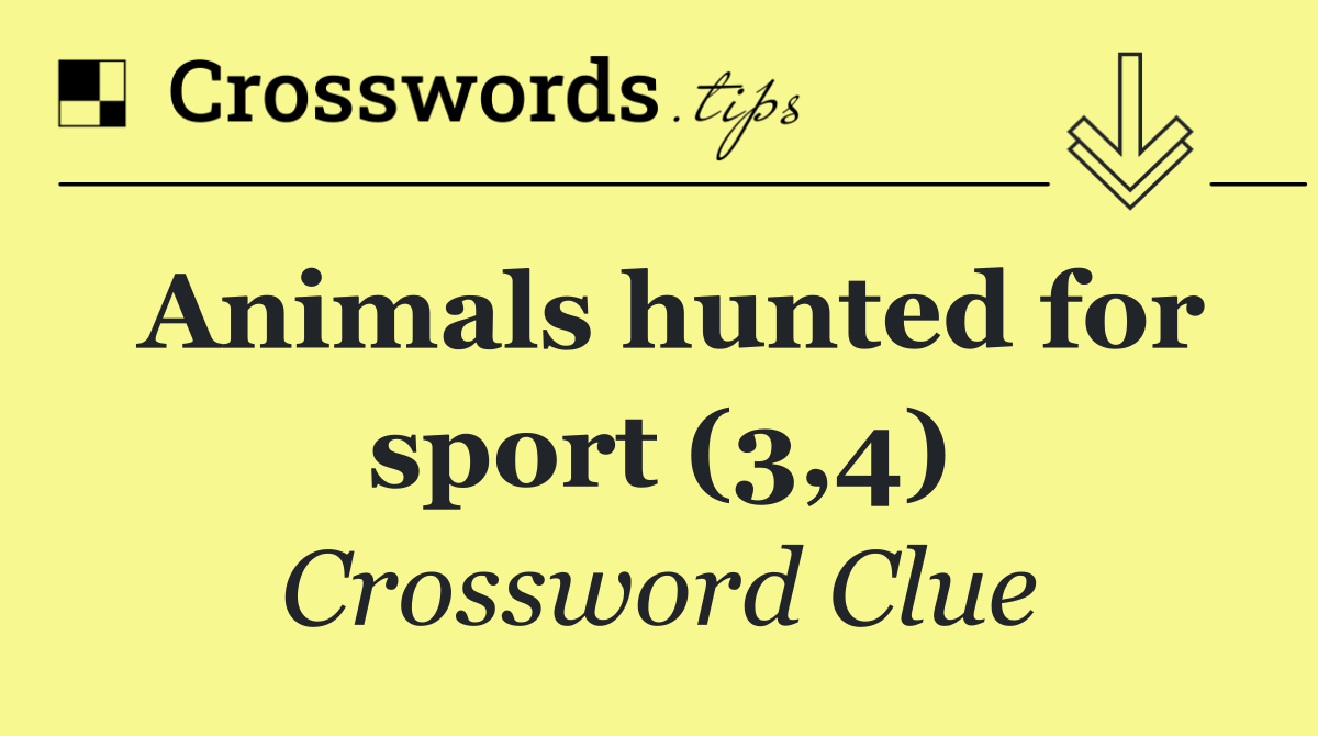 Animals hunted for sport (3,4)