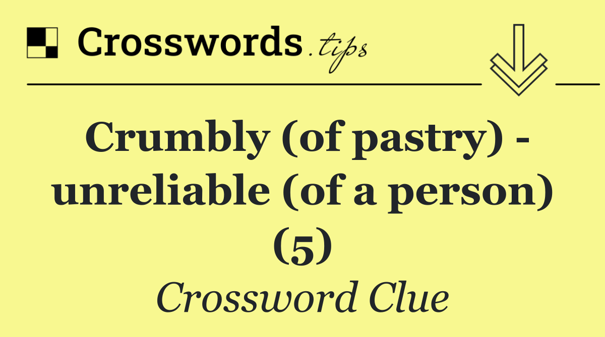 Crumbly (of pastry)   unreliable (of a person) (5)