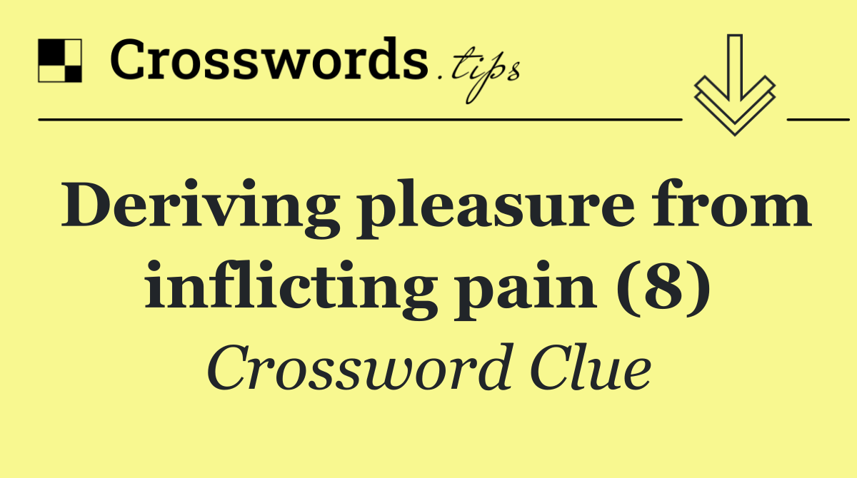 Deriving pleasure from inflicting pain (8)