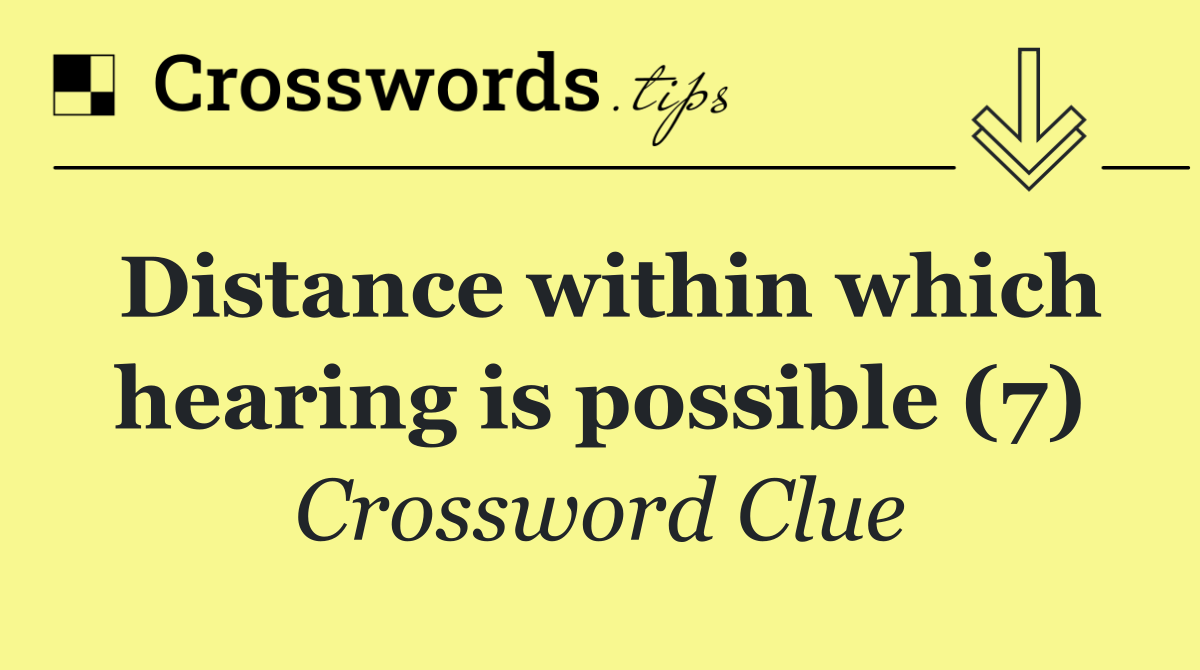 Distance within which hearing is possible (7)