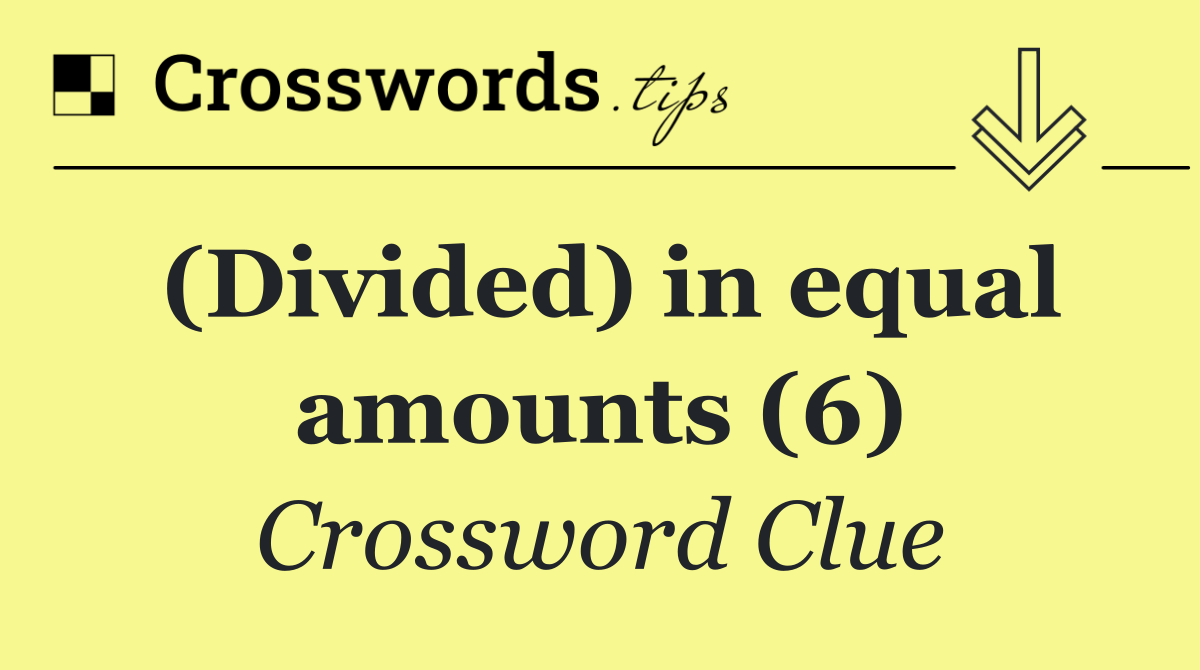 (Divided) in equal amounts (6)