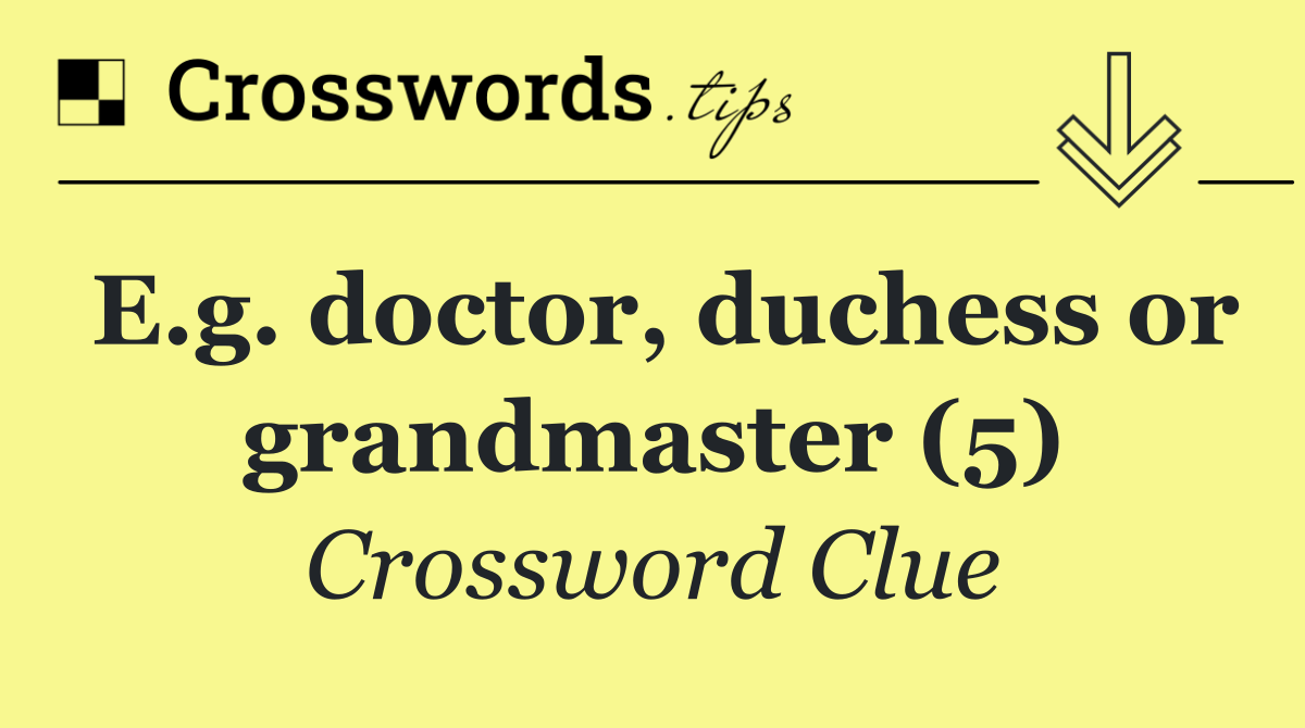 E.g. doctor, duchess or grandmaster (5)