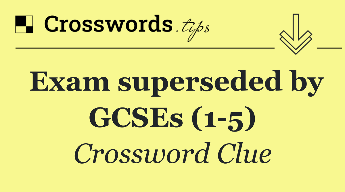 Exam superseded by GCSEs (1 5)