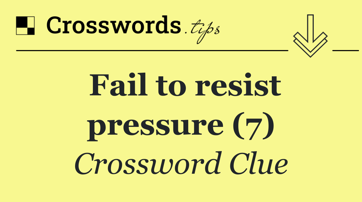 Fail to resist pressure (7)