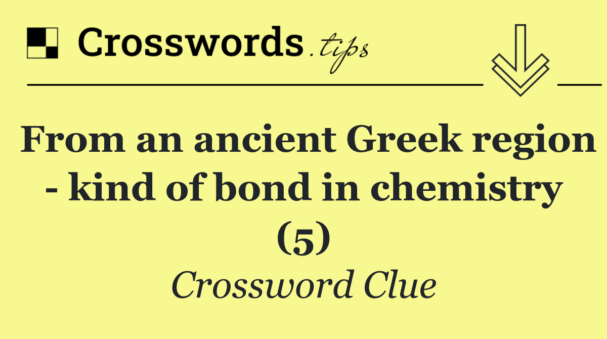 From an ancient Greek region   kind of bond in chemistry (5)