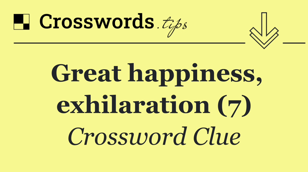 Great happiness, exhilaration (7)