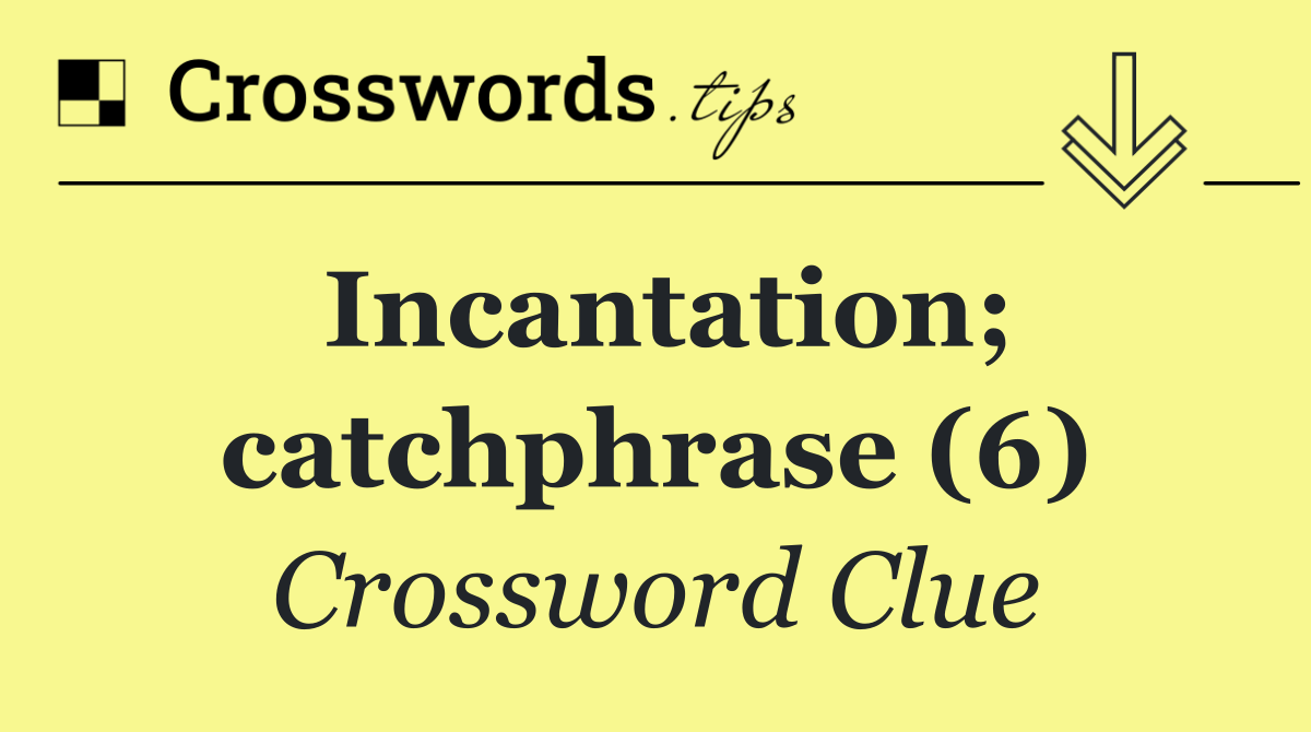 Incantation; catchphrase (6)