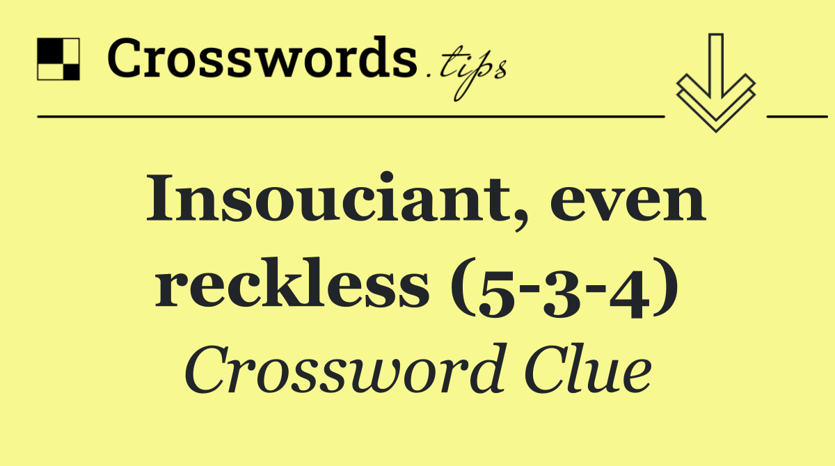 Insouciant, even reckless (5 3 4)