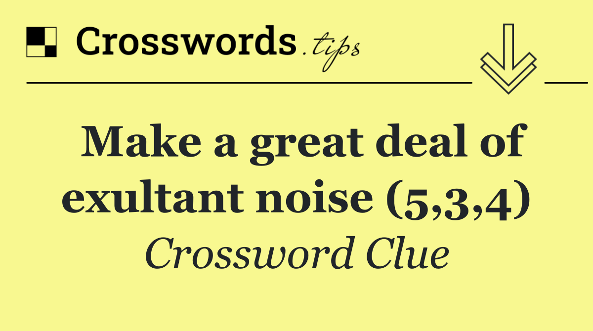 Make a great deal of exultant noise (5,3,4)