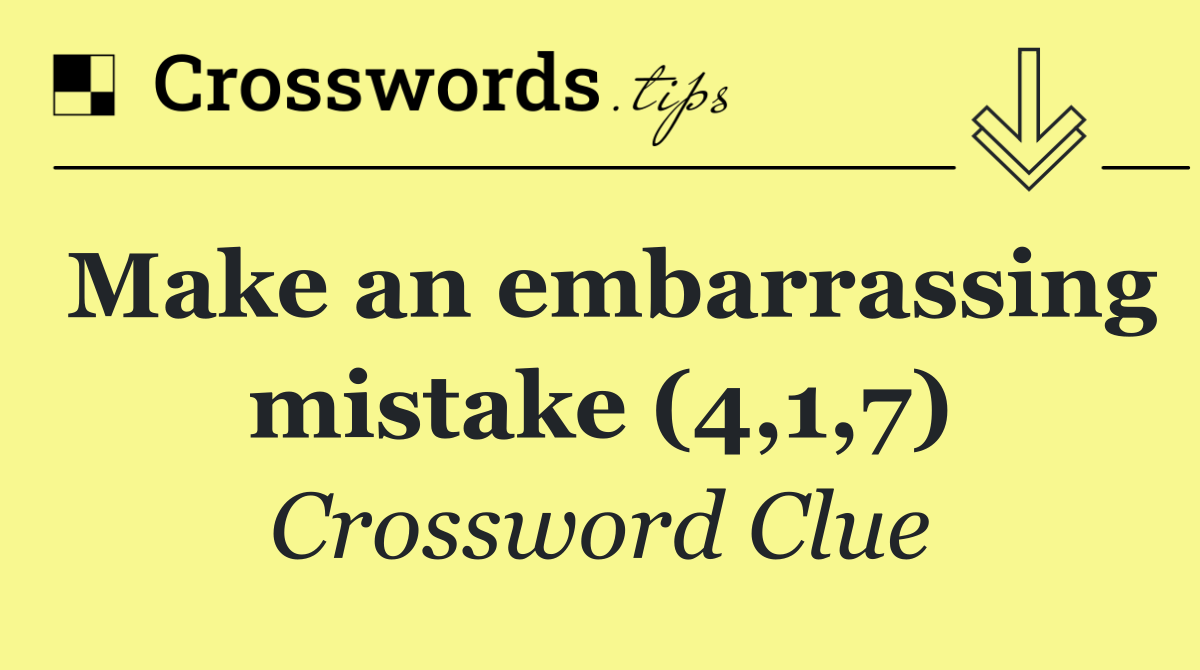 Make an embarrassing mistake (4,1,7)