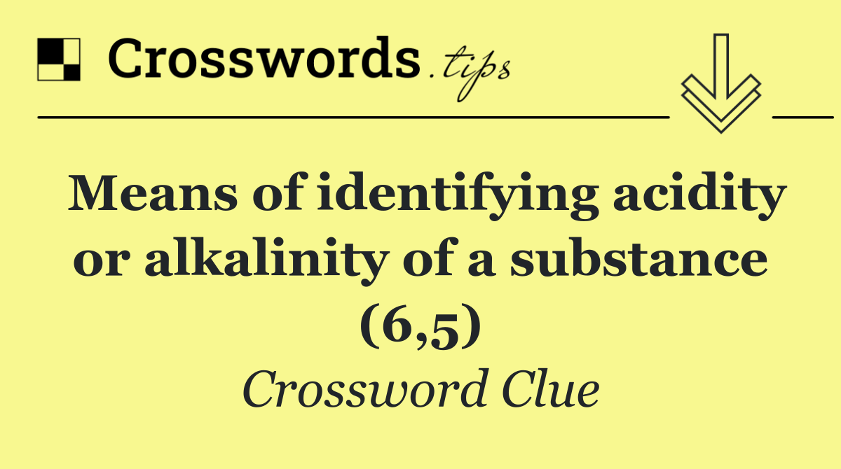 Means of identifying acidity or alkalinity of a substance (6,5)