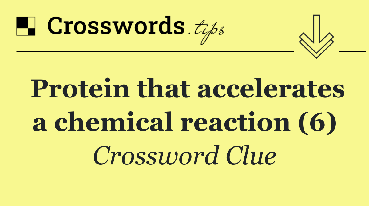 Protein that accelerates a chemical reaction (6)