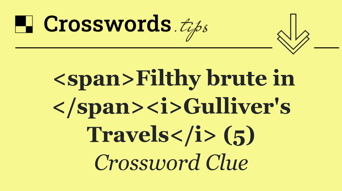 <span>Filthy brute in </span><i>Gulliver's Travels</i> (5)