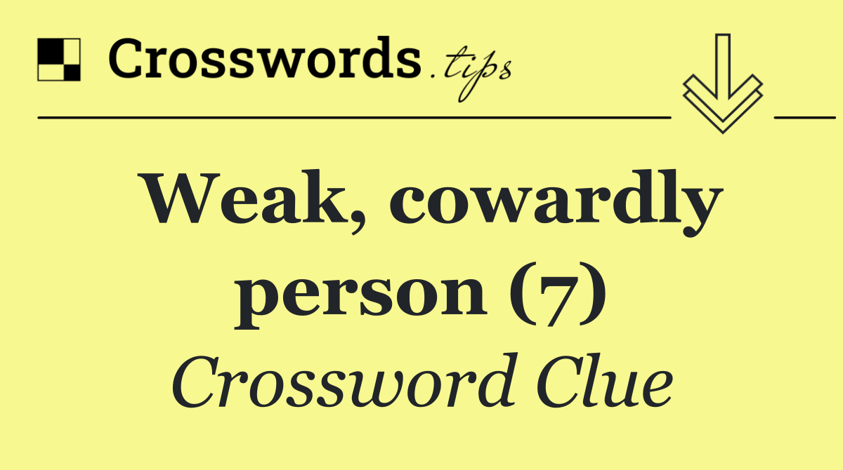 Weak, cowardly person (7)