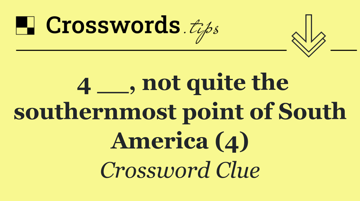 4 __, not quite the southernmost point of South America (4)