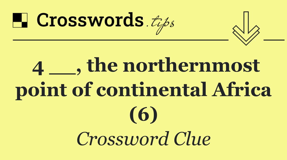 4 __, the northernmost point of continental Africa (6)