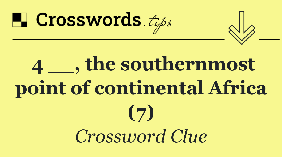 4 __, the southernmost point of continental Africa (7)