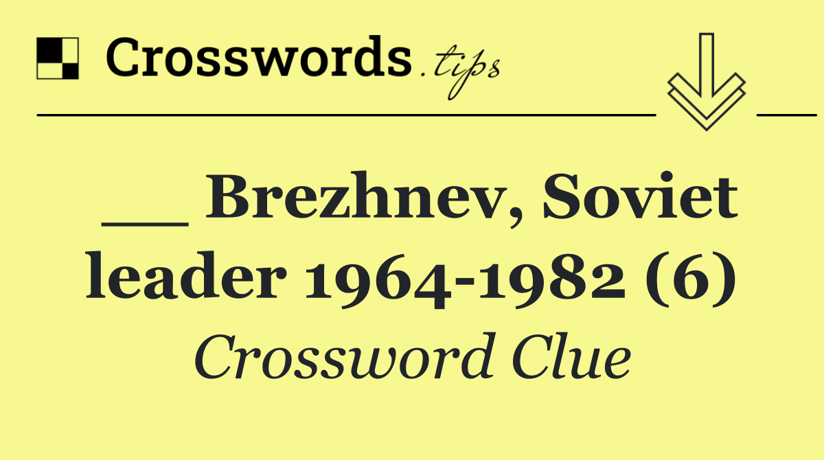 __ Brezhnev, Soviet leader 1964 1982 (6)