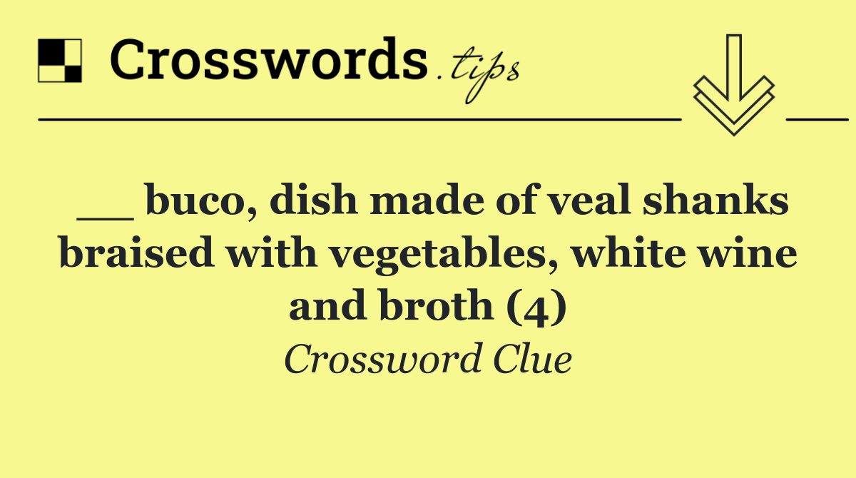 __ buco, dish made of veal shanks braised with vegetables, white wine and broth (4)