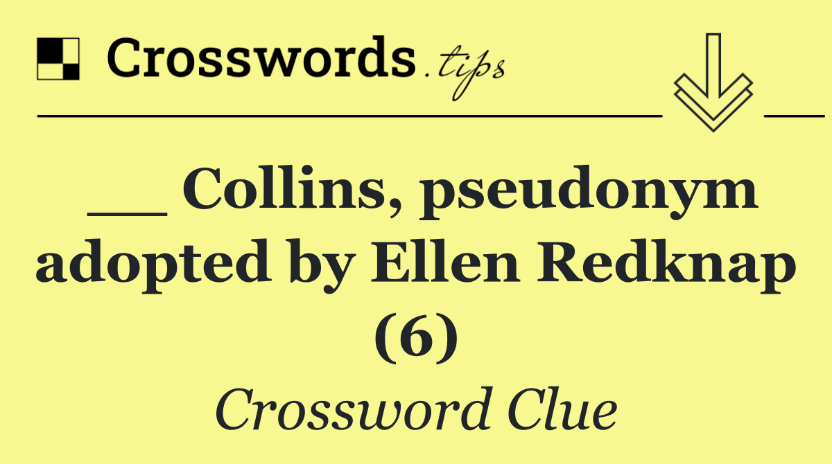 __ Collins, pseudonym adopted by Ellen Redknap (6)