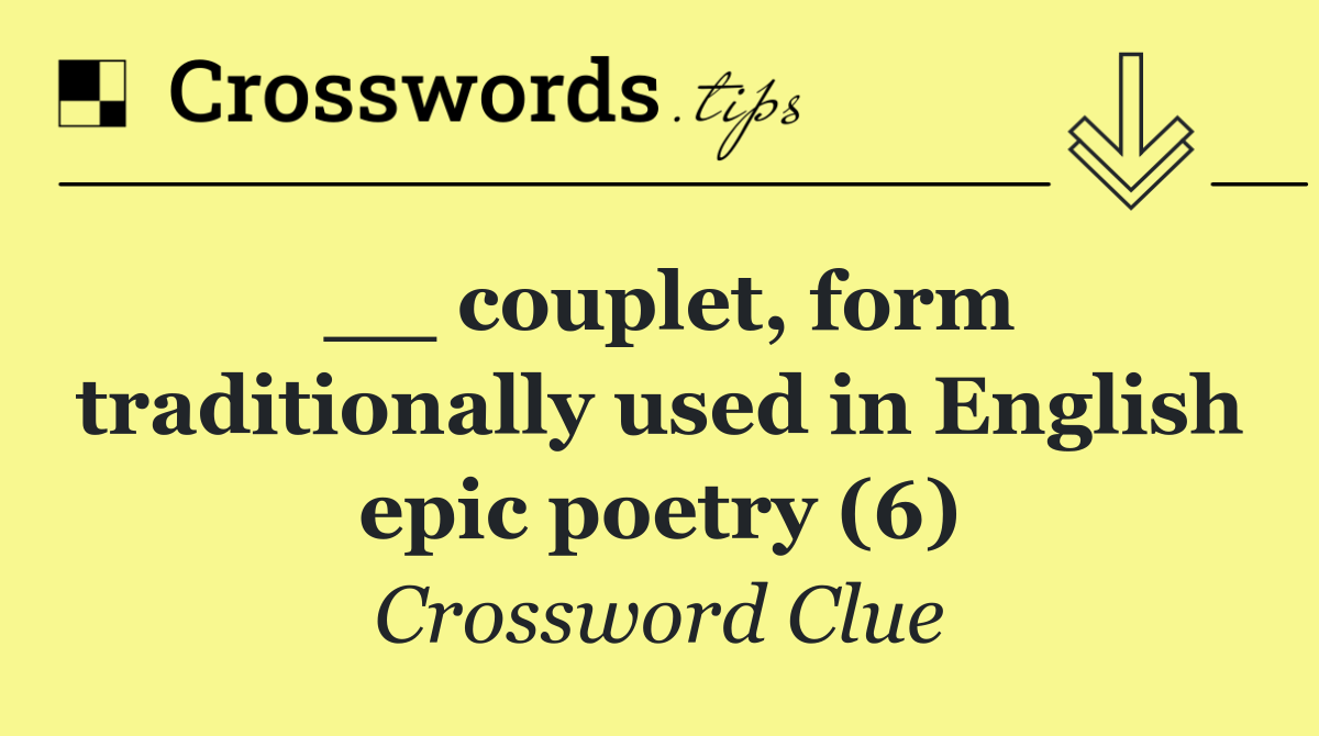 __ couplet, form traditionally used in English epic poetry (6)