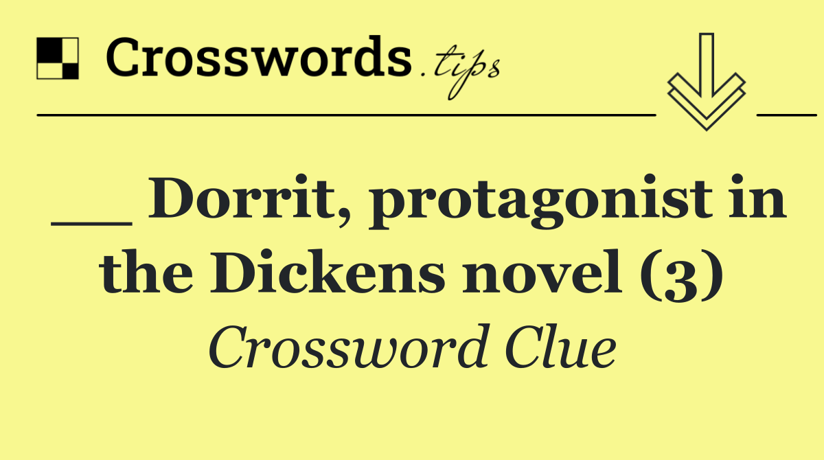 __ Dorrit, protagonist in the Dickens novel (3)