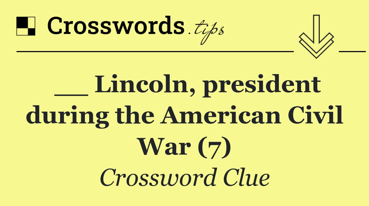 __ Lincoln, president during the American Civil War (7)