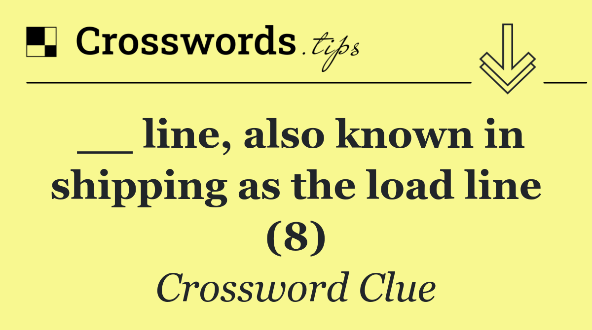 __ line, also known in shipping as the load line (8)