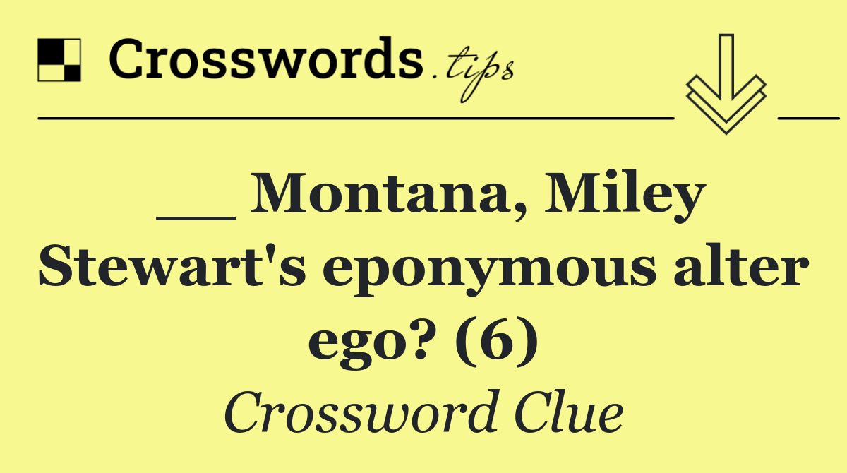 __ Montana, Miley Stewart's eponymous alter ego? (6)