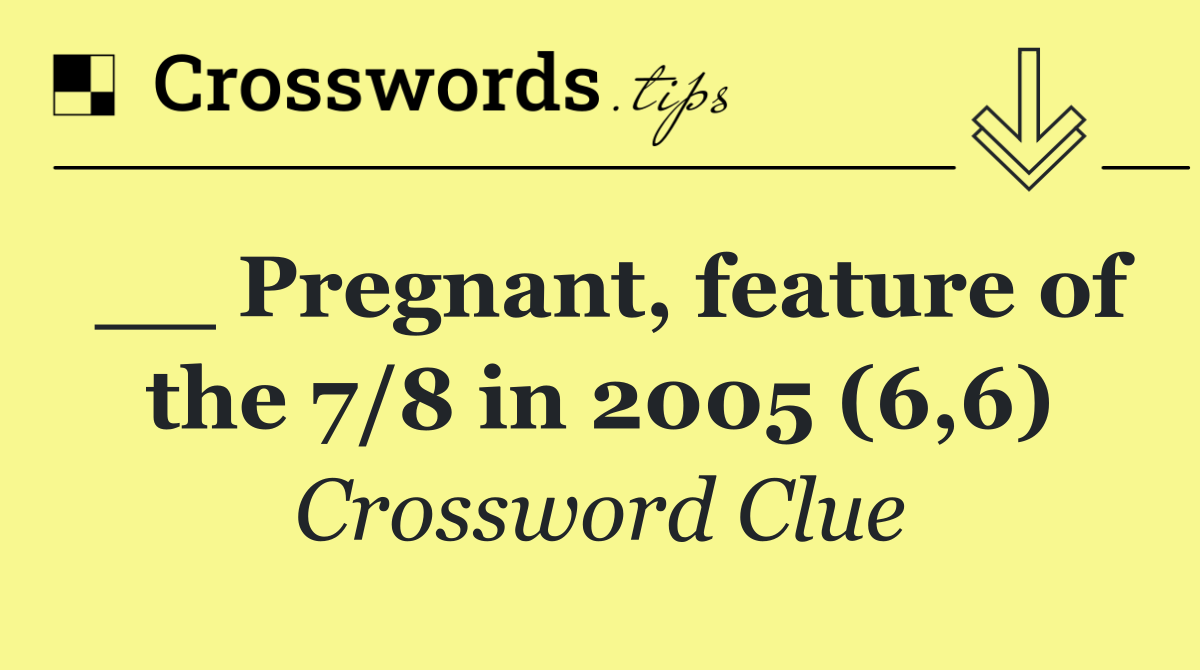 __ Pregnant, feature of the 7/8 in 2005 (6,6)