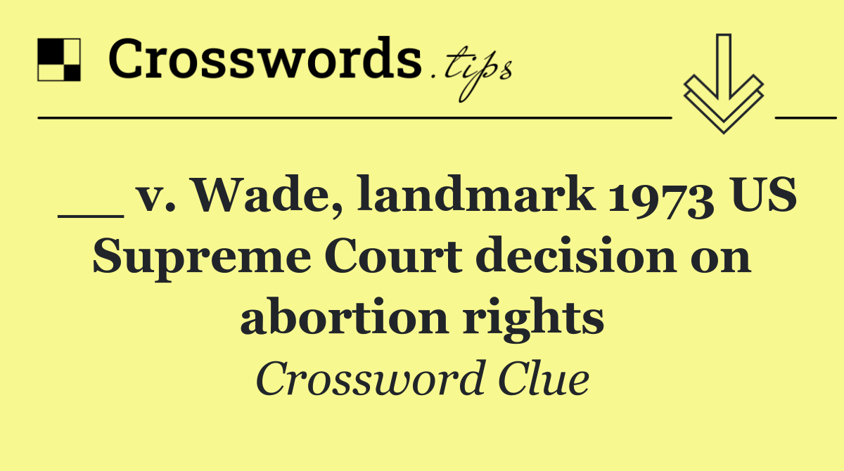 __ v. Wade, landmark 1973 US Supreme Court decision on abortion rights