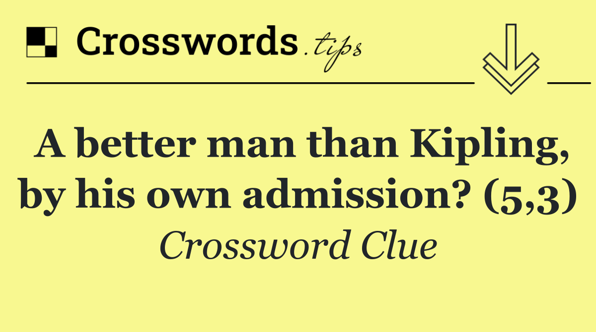 A better man than Kipling, by his own admission? (5,3)