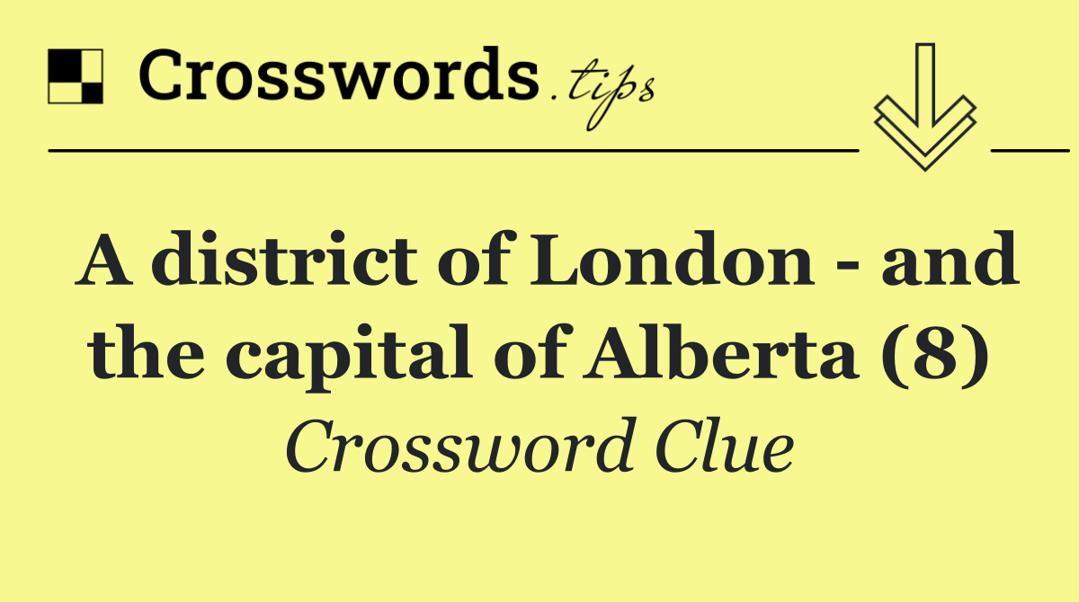 A district of London   and the capital of Alberta (8)