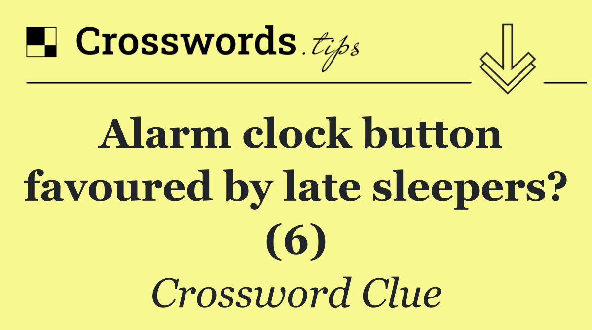 Alarm clock button favoured by late sleepers? (6)