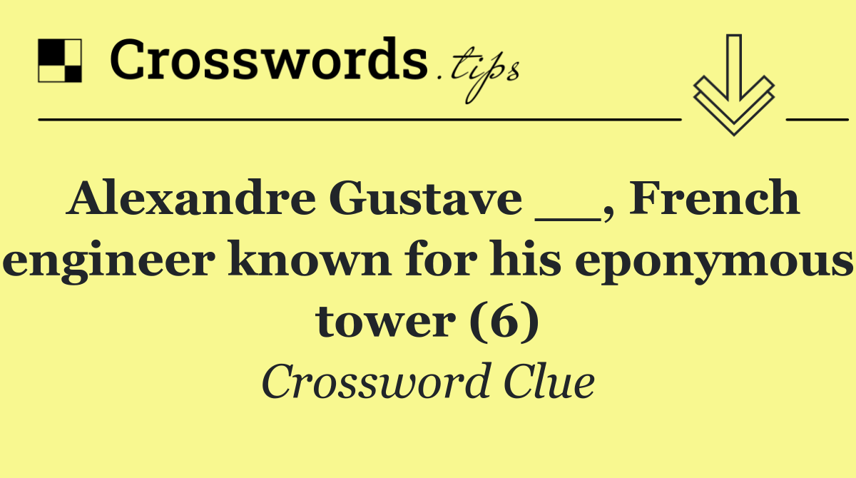 Alexandre Gustave __, French engineer known for his eponymous tower (6)