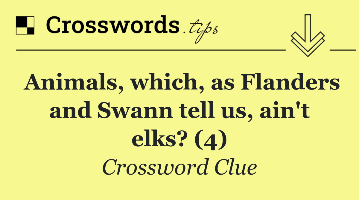 Animals, which, as Flanders and Swann tell us, ain't elks? (4)