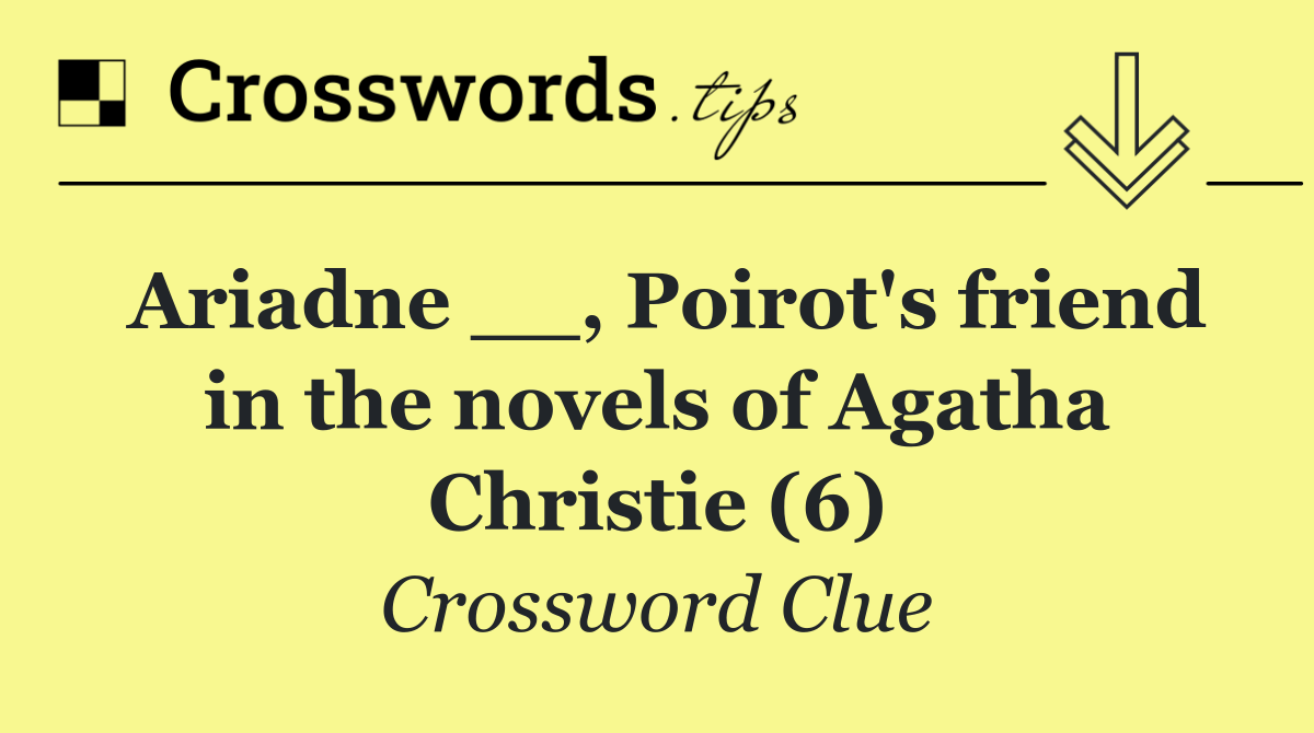 Ariadne __, Poirot's friend in the novels of Agatha Christie (6)