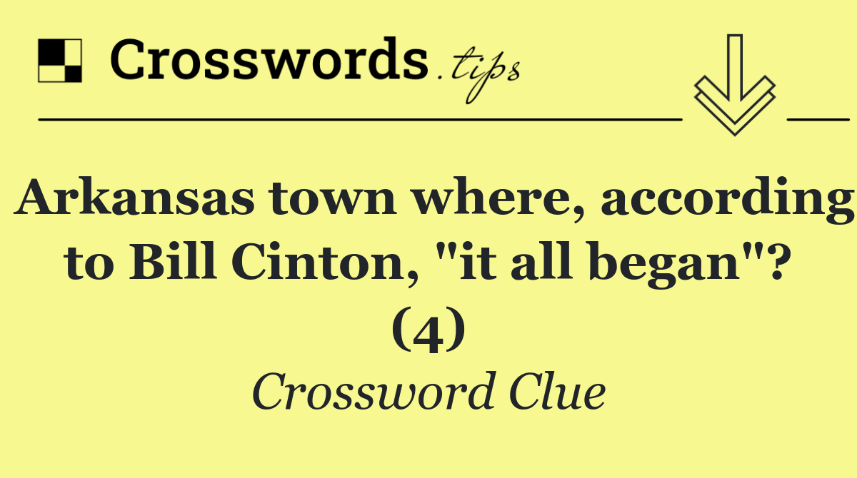 Arkansas town where, according to Bill Cinton, "it all began"? (4)